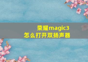 荣耀magic3怎么打开双扬声器