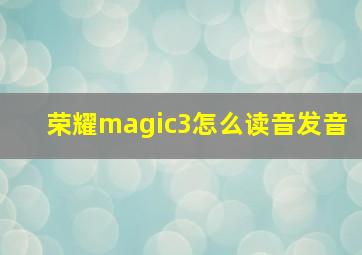 荣耀magic3怎么读音发音