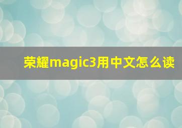 荣耀magic3用中文怎么读