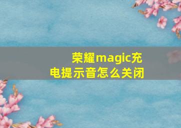 荣耀magic充电提示音怎么关闭