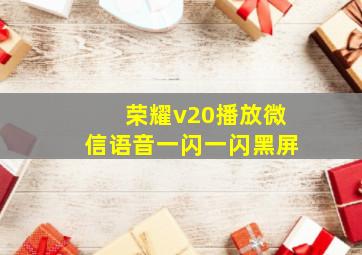 荣耀v20播放微信语音一闪一闪黑屏