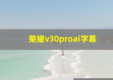 荣耀v30proai字幕