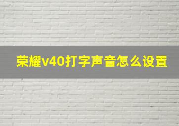 荣耀v40打字声音怎么设置