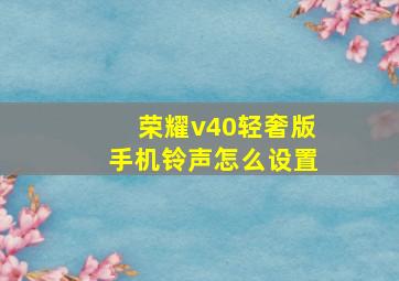 荣耀v40轻奢版手机铃声怎么设置