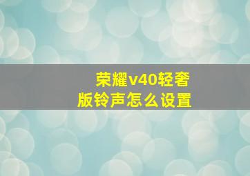 荣耀v40轻奢版铃声怎么设置