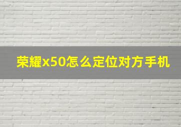 荣耀x50怎么定位对方手机