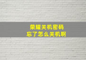 荣耀关机密码忘了怎么关机啊