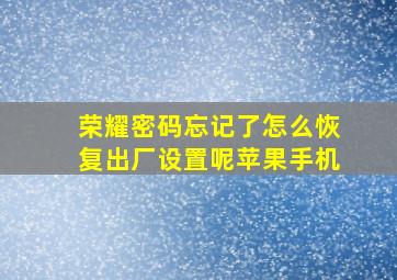 荣耀密码忘记了怎么恢复出厂设置呢苹果手机