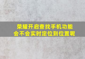 荣耀开启查找手机功能会不会实时定位到位置呢