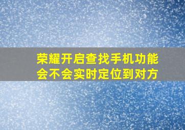 荣耀开启查找手机功能会不会实时定位到对方