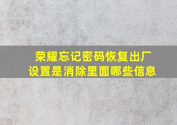 荣耀忘记密码恢复出厂设置是消除里面哪些信息