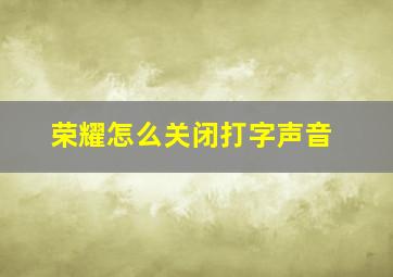 荣耀怎么关闭打字声音