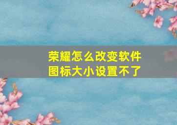 荣耀怎么改变软件图标大小设置不了