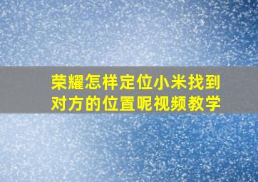 荣耀怎样定位小米找到对方的位置呢视频教学