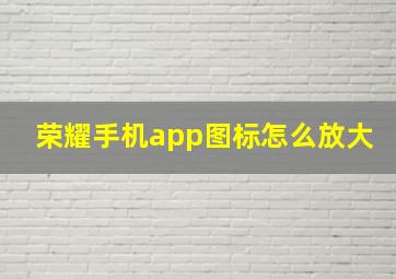 荣耀手机app图标怎么放大