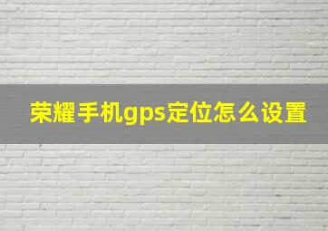 荣耀手机gps定位怎么设置