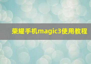 荣耀手机magic3使用教程