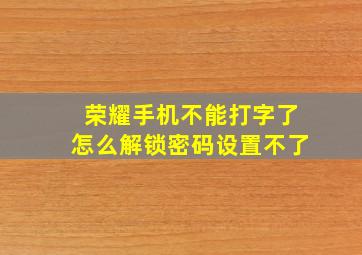 荣耀手机不能打字了怎么解锁密码设置不了