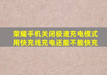 荣耀手机关闭极速充电模式用快充线充电还能不能快充