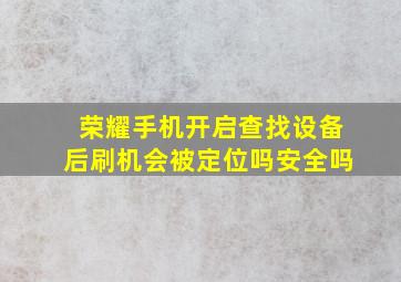 荣耀手机开启查找设备后刷机会被定位吗安全吗