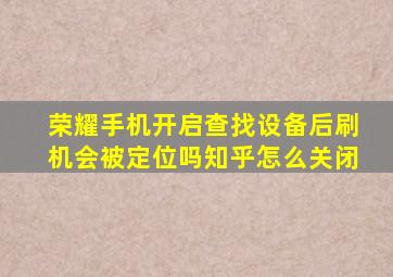 荣耀手机开启查找设备后刷机会被定位吗知乎怎么关闭