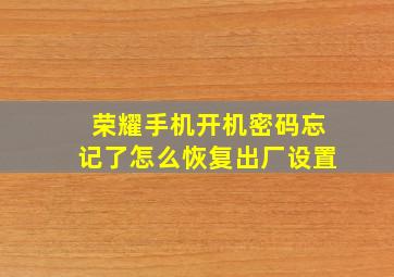 荣耀手机开机密码忘记了怎么恢复出厂设置