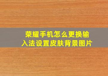 荣耀手机怎么更换输入法设置皮肤背景图片