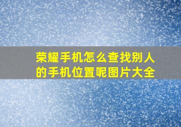 荣耀手机怎么查找别人的手机位置呢图片大全