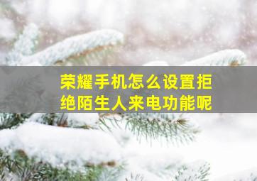 荣耀手机怎么设置拒绝陌生人来电功能呢