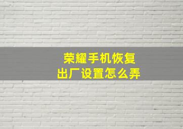 荣耀手机恢复出厂设置怎么弄