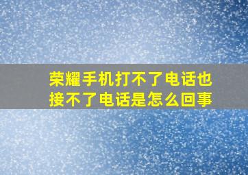 荣耀手机打不了电话也接不了电话是怎么回事