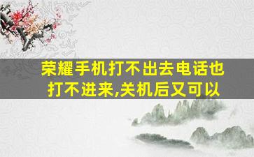 荣耀手机打不出去电话也打不进来,关机后又可以