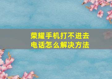 荣耀手机打不进去电话怎么解决方法