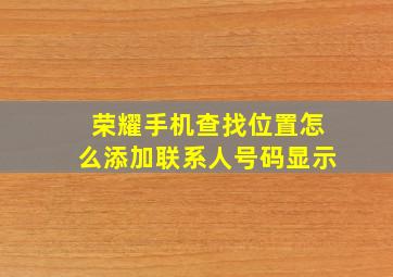 荣耀手机查找位置怎么添加联系人号码显示