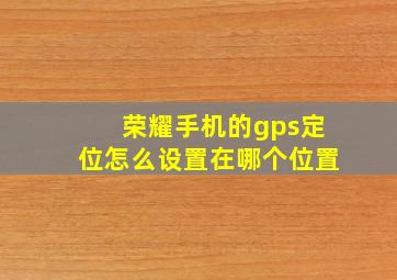 荣耀手机的gps定位怎么设置在哪个位置