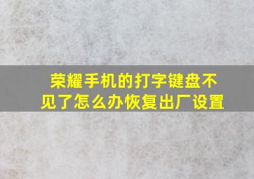 荣耀手机的打字键盘不见了怎么办恢复出厂设置