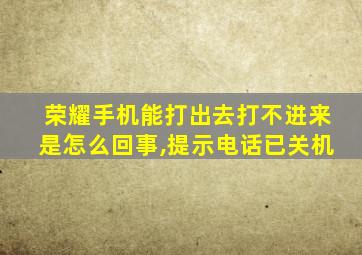 荣耀手机能打出去打不进来是怎么回事,提示电话已关机