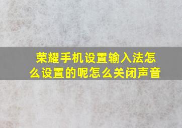 荣耀手机设置输入法怎么设置的呢怎么关闭声音