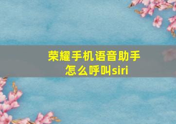 荣耀手机语音助手怎么呼叫siri