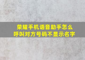 荣耀手机语音助手怎么呼叫对方号码不显示名字