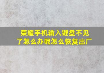 荣耀手机输入键盘不见了怎么办呢怎么恢复出厂