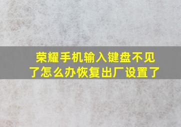 荣耀手机输入键盘不见了怎么办恢复出厂设置了