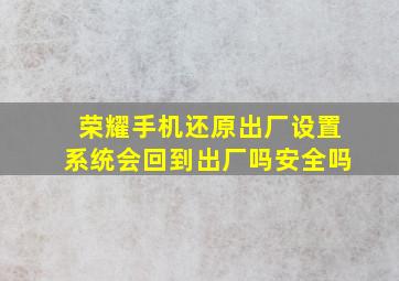 荣耀手机还原出厂设置系统会回到出厂吗安全吗