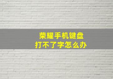 荣耀手机键盘打不了字怎么办