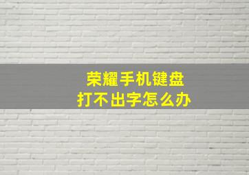 荣耀手机键盘打不出字怎么办