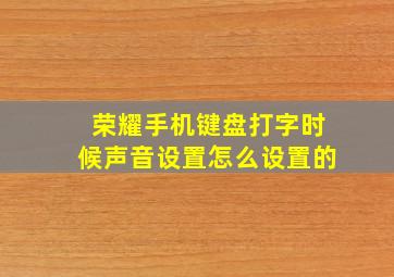 荣耀手机键盘打字时候声音设置怎么设置的