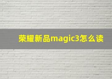 荣耀新品magic3怎么读