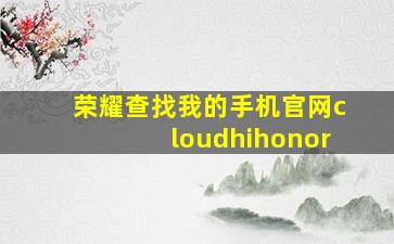 荣耀查找我的手机官网cloudhihonor