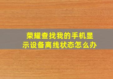 荣耀查找我的手机显示设备离线状态怎么办