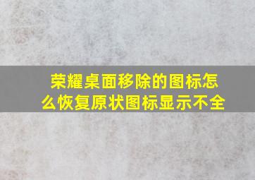 荣耀桌面移除的图标怎么恢复原状图标显示不全